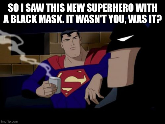 Batman And Superman Meme | SO I SAW THIS NEW SUPERHERO WITH A BLACK MASK. IT WASN'T YOU, WAS IT? | image tagged in memes,batman and superman | made w/ Imgflip meme maker