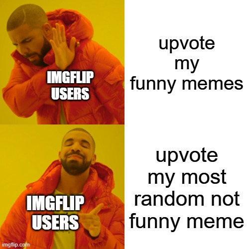 I'm not upvote begging i'm just speaking truth (If you think this is upvote begging just comment and I'll delete this) | upvote my funny memes; IMGFLIP USERS; upvote my most random not funny meme; IMGFLIP USERS | image tagged in memes,drake hotline bling | made w/ Imgflip meme maker