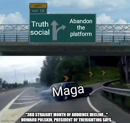 Polskins says "if the softness persists, it might portend trouble for Mr.Trump at the balloys in November" | Truth social; Abandon the platform; Maga; "3RD STRAIGHT MONTH OF AUDIENCE DECLINE..." HOWARD POLSKIN, PRESIDENT OF THERIGHTING SAYS. | image tagged in memes,left exit 12 off ramp | made w/ Imgflip meme maker