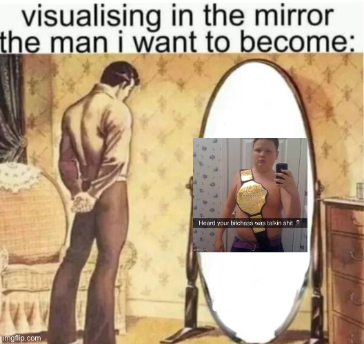 Visualising in the mirror the man i want to become: | image tagged in visualising in the mirror the man i want to become | made w/ Imgflip meme maker