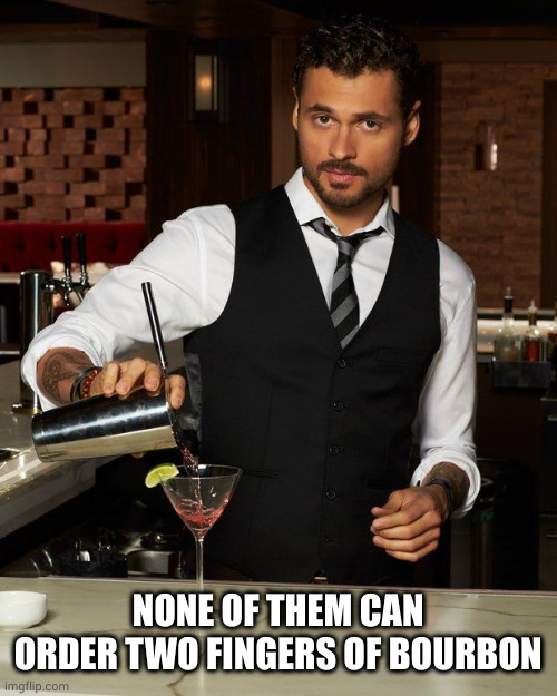 Barman | NONE OF THEM CAN ORDER TWO FINGERS OF BOURBON | image tagged in barman | made w/ Imgflip meme maker