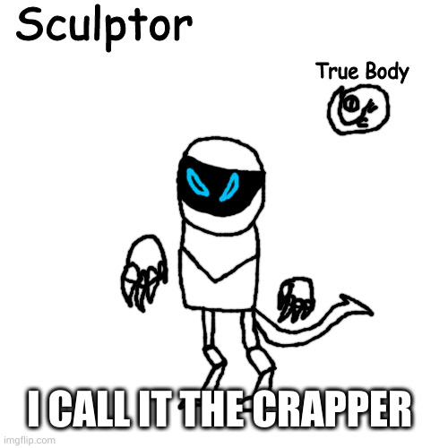 Sculptor | I CALL IT THE CRAPPER | image tagged in sculptor | made w/ Imgflip meme maker