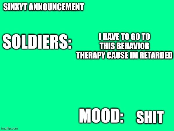 Sinxyt announcement | I HAVE TO GO TO THIS BEHAVIOR THERAPY CAUSE IM RETARDED; SHIT | image tagged in sinxyt announcement | made w/ Imgflip meme maker