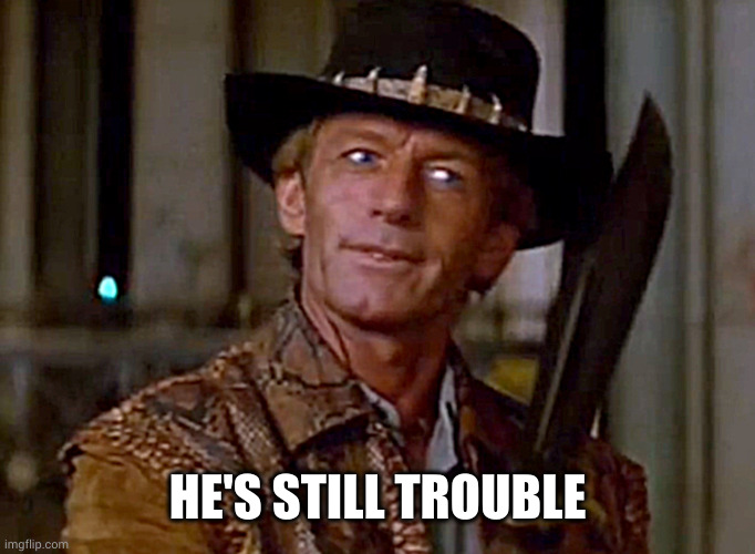 Crocodile Dundee Knife | HE'S STILL TROUBLE | image tagged in crocodile dundee knife | made w/ Imgflip meme maker