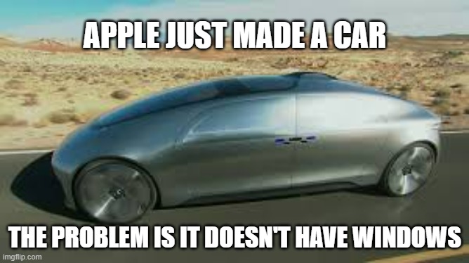 memes by Brad - Apple is putting out an electric car but it doesn't have Windows | APPLE JUST MADE A CAR; THE PROBLEM IS IT DOESN'T HAVE WINDOWS | image tagged in funny,gaming,apple,windows,new car,humor | made w/ Imgflip meme maker