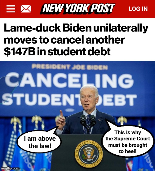 Above the law! | This is why
the Supreme Court
must be brought
to heel! I am above
the law! | image tagged in memes,joe biden,i am above the law,student loans,democrats,supreme court | made w/ Imgflip meme maker