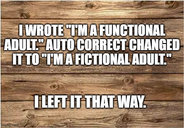 memes by Brad - AutoCorrect changed my word and I liked it and left it | I WROTE "I'M A FUNCTIONAL ADULT." AUTO CORRECT CHANGED IT TO "I'M A FICTIONAL ADULT."; I LEFT IT THAT WAY. | image tagged in funny,gaming,autocorrect,computer,humor,adult | made w/ Imgflip meme maker