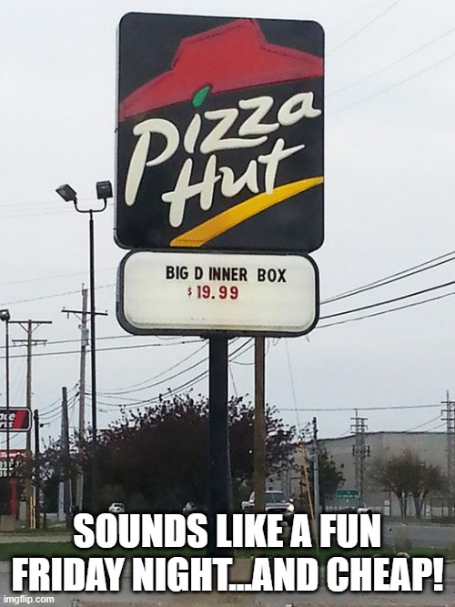 Cheap Friday Night | SOUNDS LIKE A FUN FRIDAY NIGHT...AND CHEAP! | image tagged in sex jokes | made w/ Imgflip meme maker
