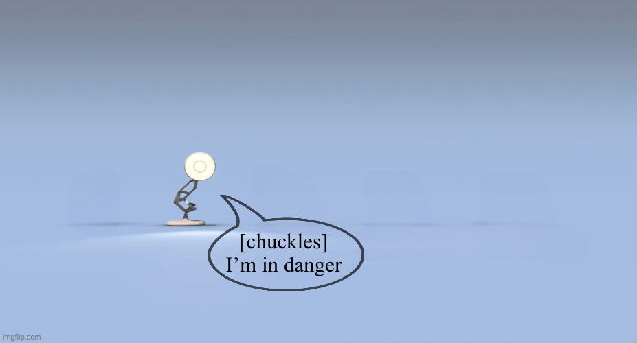 Pixar logo | [chuckles]
I’m in danger | image tagged in pixar logo | made w/ Imgflip meme maker