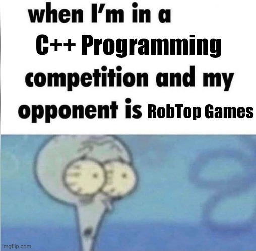 This is robert topala | C++ Programming; RobTop Games | image tagged in whe i'm in a competition and my opponent is,boomlings,geometry dash | made w/ Imgflip meme maker