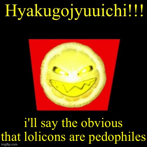 hyaku | i'll say the obvious that lolicons are pedophiles | image tagged in hyaku | made w/ Imgflip meme maker