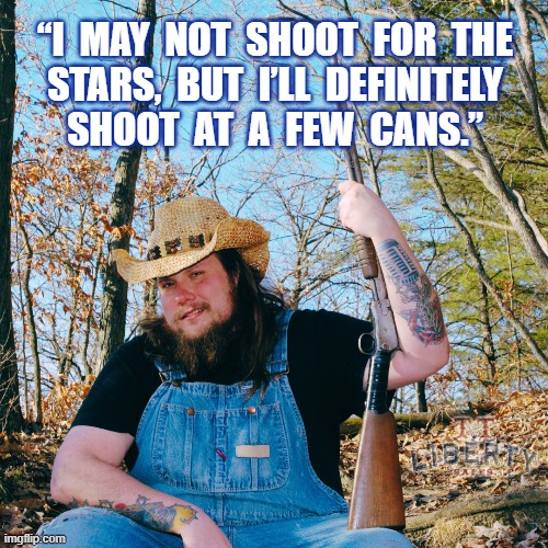 2nd Amendment | “I  MAY  NOT  SHOOT  FOR  THE
STARS,  BUT  I’LL  DEFINITELY
SHOOT  AT  A  FEW  CANS.” | image tagged in guns,gun rights,shooting,cowboys,hillbilly | made w/ Imgflip meme maker