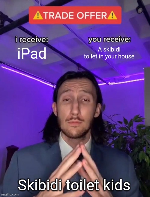 Trade Offer | iPad; A skibidi toilet in your house; Skibidi toilet kids | image tagged in trade offer,ipad kids,gen alpha,skibidi toilet | made w/ Imgflip meme maker