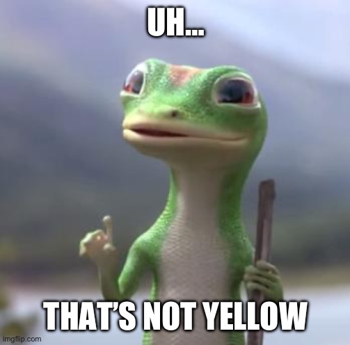 Geico Gecko | UH… THAT’S NOT YELLOW | image tagged in geico gecko | made w/ Imgflip meme maker