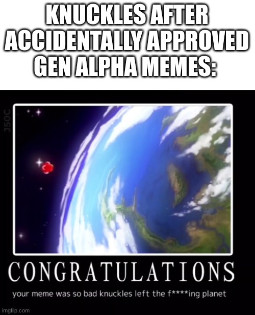 Congratulations your meme was so bad knuckles left the planet | KNUCKLES AFTER ACCIDENTALLY APPROVED GEN ALPHA MEMES: | image tagged in congratulations your meme was so bad knuckles left the planet | made w/ Imgflip meme maker