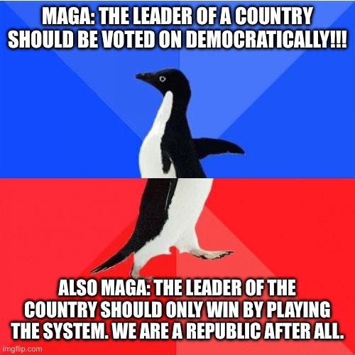 Concern trolls be like: | MAGA: THE LEADER OF A COUNTRY SHOULD BE VOTED ON DEMOCRATICALLY!!! ALSO MAGA: THE LEADER OF THE COUNTRY SHOULD ONLY WIN BY PLAYING THE SYSTEM. WE ARE A REPUBLIC AFTER ALL. | image tagged in memes,socially awkward awesome penguin,conservative hypocrisy,liars,schrodinger | made w/ Imgflip meme maker