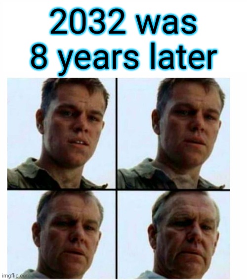 Getting old | 2032 was 8 years later | image tagged in getting old | made w/ Imgflip meme maker