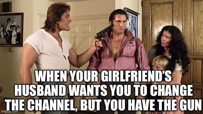 Stalker jokes | WHEN YOUR GIRLFRIEND’S HUSBAND WANTS YOU TO CHANGE THE CHANNEL, BUT YOU HAVE THE GUN | image tagged in stalker,dark humor,funny,cuck | made w/ Imgflip meme maker