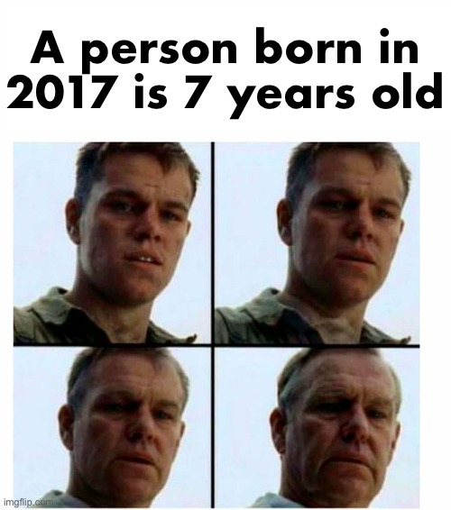 Matt Damon gets older | A person born in 2017 is 7 years old | image tagged in matt damon gets older | made w/ Imgflip meme maker