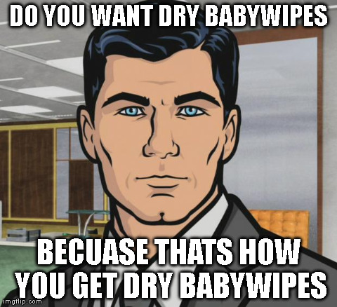 Archer Meme | DO YOU WANT DRY BABYWIPES BECUASE THATS HOW YOU GET DRY BABYWIPES | image tagged in memes,archer,AdviceAnimals | made w/ Imgflip meme maker