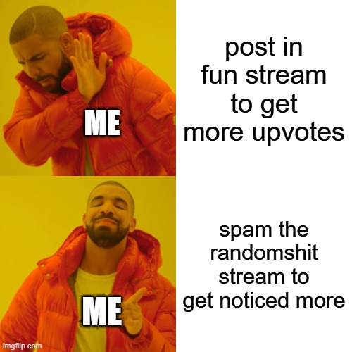Drake Hotline Bling | post in fun stream to get more upvotes; ME; spam the randomshit stream to get noticed more; ME | image tagged in memes,drake hotline bling | made w/ Imgflip meme maker