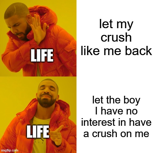 i think my crush did like me but lost interest | let my crush like me back; LIFE; let the boy I have no interest in have a crush on me; LIFE | image tagged in memes,drake hotline bling | made w/ Imgflip meme maker