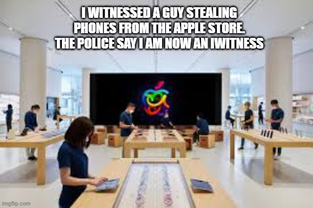 memes by Brad - I saw someone steal an iphone. I am now an iwitness. | I WITNESSED A GUY STEALING PHONES FROM THE APPLE STORE. THE POLICE SAY I AM NOW AN IWITNESS | image tagged in funny,gaming,iphone,witnesses,theft,humor | made w/ Imgflip meme maker