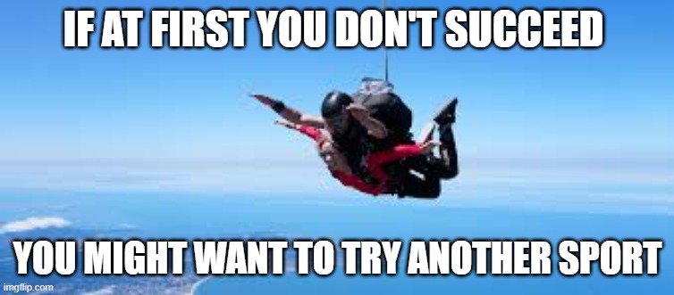 memes by Brad - If at first you don't succeed, don't try parachuting | IF AT FIRST YOU DON'T SUCCEED; YOU MIGHT WANT TO TRY ANOTHER SPORT | image tagged in funny,sports,parachute,humor,funny meme | made w/ Imgflip meme maker