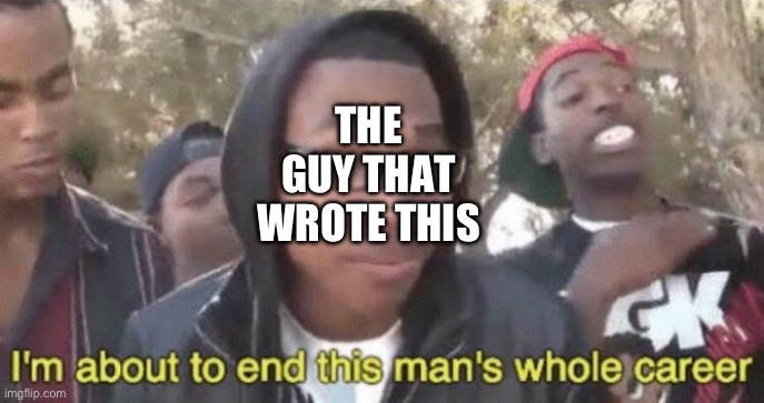 I’m about to end this man’s whole career | THE GUY THAT WROTE THIS | image tagged in i m about to end this man s whole career | made w/ Imgflip meme maker