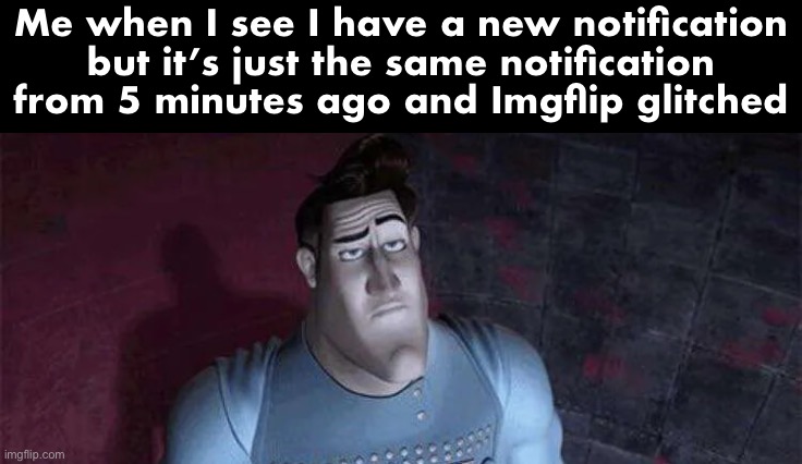 is this just me | Me when I see I have a new notification but it’s just the same notification from 5 minutes ago and Imgflip glitched | image tagged in unimpressed metro man | made w/ Imgflip meme maker