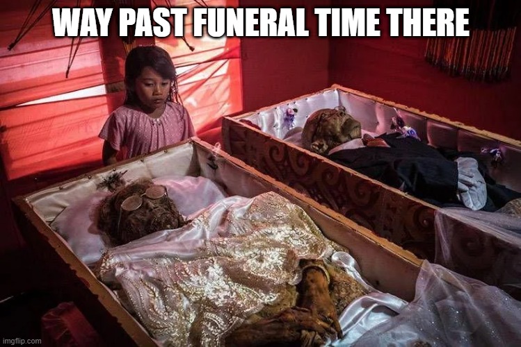 Open Casket | WAY PAST FUNERAL TIME THERE | image tagged in unsee juice | made w/ Imgflip meme maker