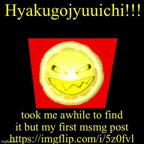 hyaku | took me awhile to find it but my first msmg post https://imgflip.com/i/5z0fvl | image tagged in hyaku | made w/ Imgflip meme maker