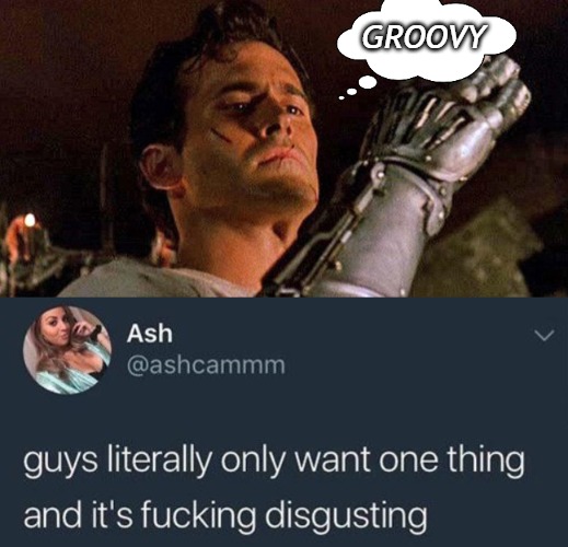 What guys want. | GROOVY | image tagged in army of darkness,evil dead | made w/ Imgflip meme maker