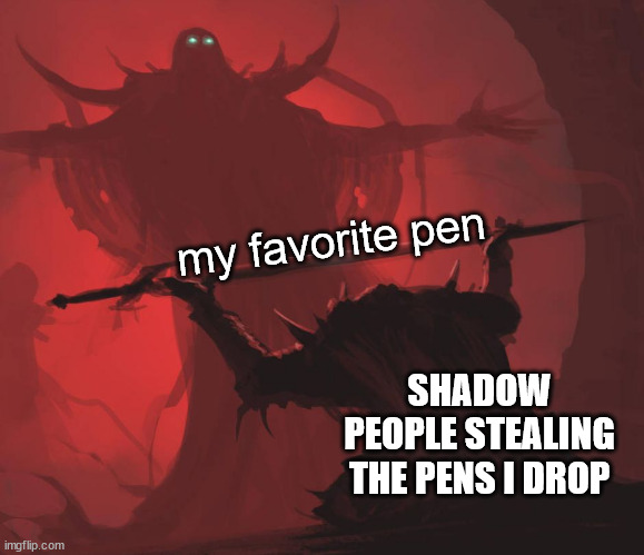 Shadow people stole muh pen | my favorite pen; SHADOW PEOPLE STEALING THE PENS I DROP | image tagged in man giving sword to larger man | made w/ Imgflip meme maker