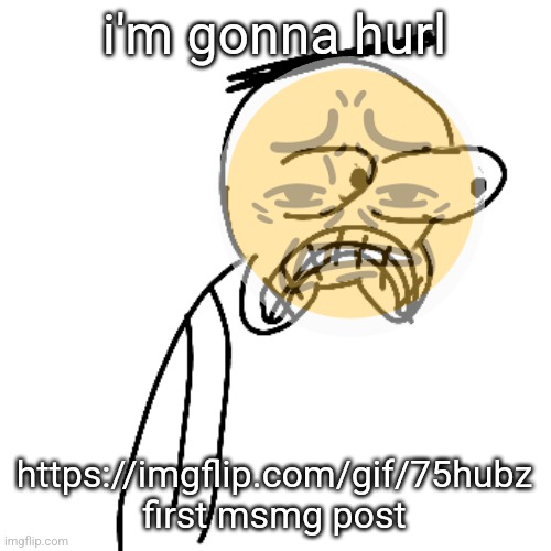 cringé | i'm gonna hurl; https://imgflip.com/gif/75hubz first msmg post | image tagged in certified bruh moment | made w/ Imgflip meme maker