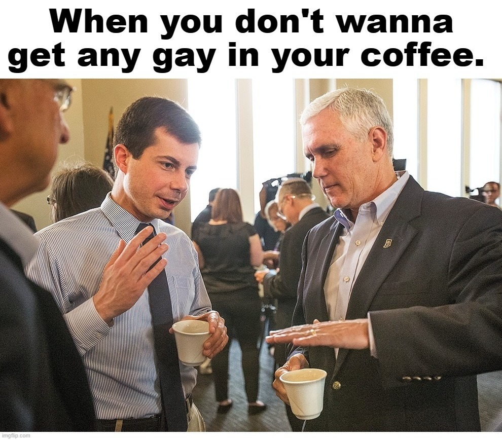 When you don't wanna get any weird in your coffee. | image tagged in petey buttplug,pete buttigieg,weirdo,butt sex,anal sex,oral sex | made w/ Imgflip meme maker