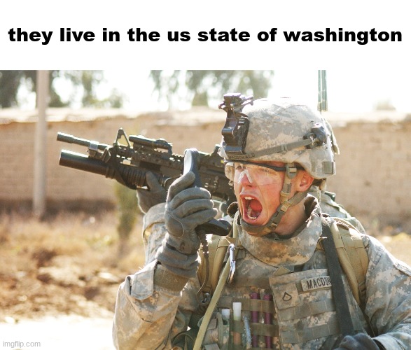 US Army Soldier yelling radio iraq war | they live in the us state of washington | image tagged in us army soldier yelling radio iraq war | made w/ Imgflip meme maker