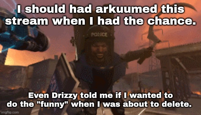 I just left in peace. | I should had arkuumed this stream when I had the chance. Even Drizzy told me if I wanted to do the "funny" when I was about to delete. | made w/ Imgflip meme maker