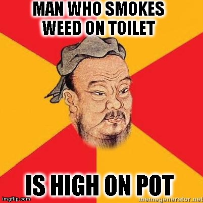 MAN WHO SMOKES WEED ON TOILET  IS HIGH ON POT | image tagged in confusious say | made w/ Imgflip meme maker