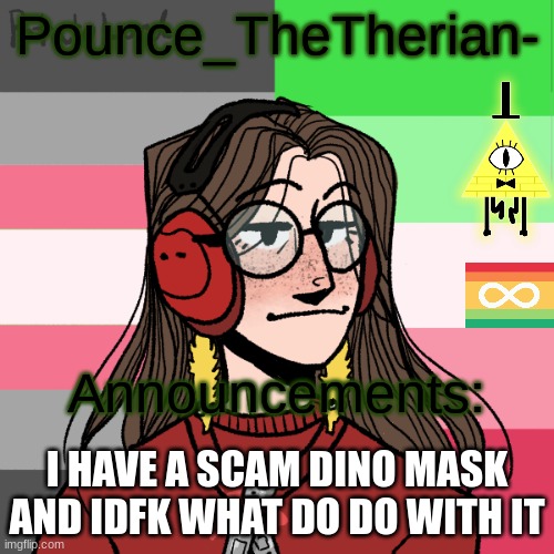 help. | I HAVE A SCAM DINO MASK AND IDFK WHAT DO DO WITH IT | image tagged in pounce_thetherian-'s 3nd announcement template | made w/ Imgflip meme maker