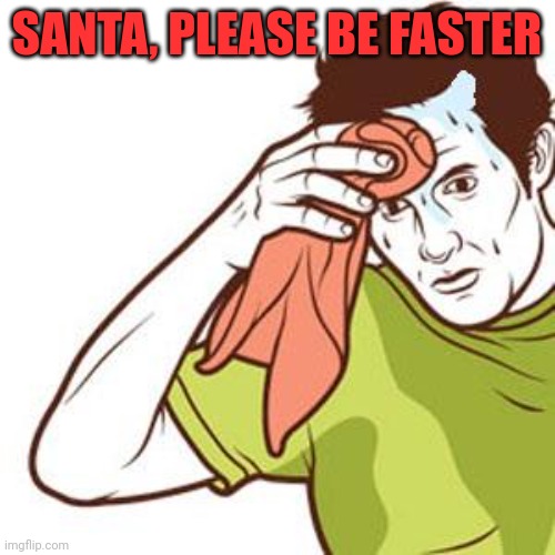 Sweating Towel Guy | SANTA, PLEASE BE FASTER | image tagged in sweating towel guy | made w/ Imgflip meme maker