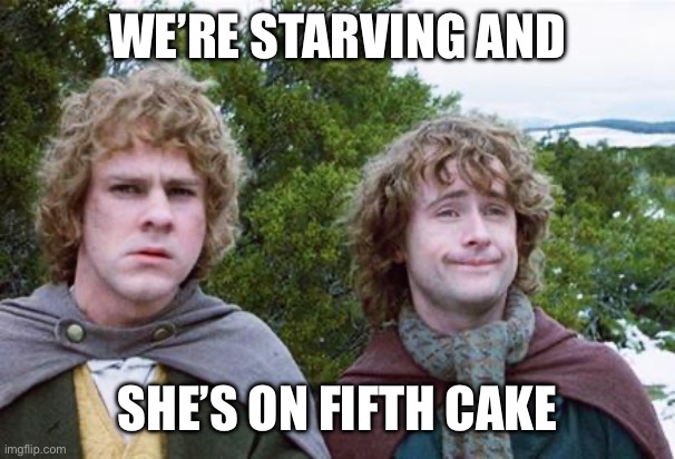 Second Breakfast | WE’RE STARVING AND SHE’S ON FIFTH CAKE | image tagged in second breakfast | made w/ Imgflip meme maker