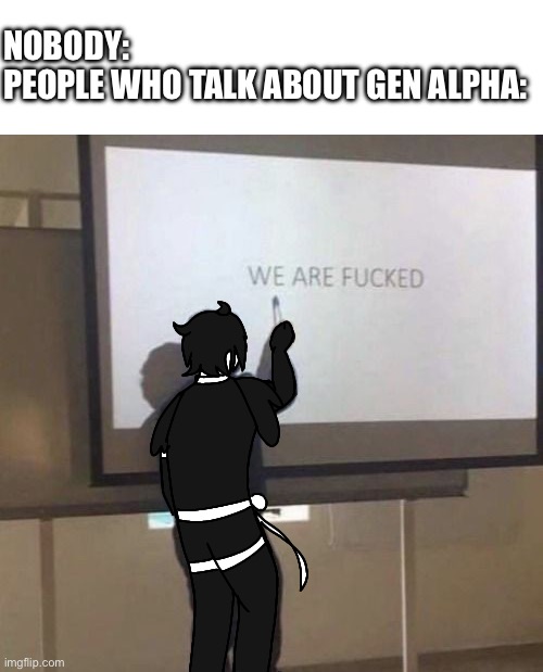 NOBODY:
PEOPLE WHO TALK ABOUT GEN ALPHA: | made w/ Imgflip meme maker