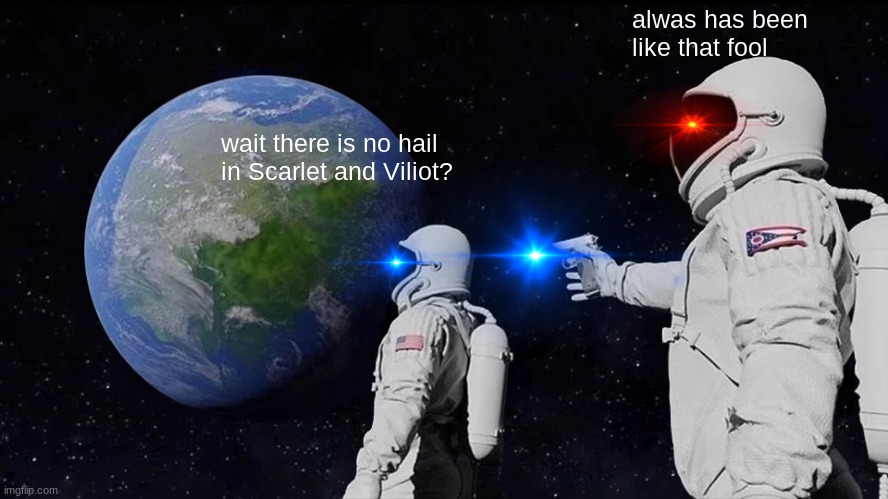 Always Has Been | alwas has been like that fool; wait there is no hail in Scarlet and Viliot? | image tagged in memes,always has been | made w/ Imgflip meme maker