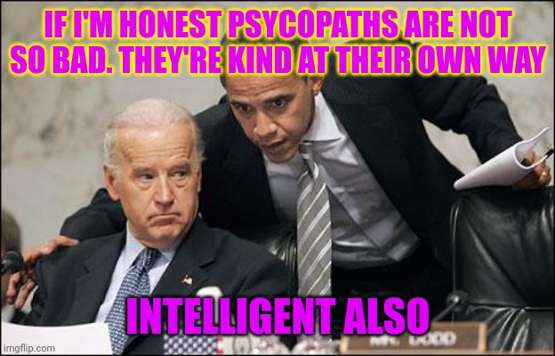 Obama coaches Biden | IF I'M HONEST PSYCOPATHS ARE NOT SO BAD. THEY'RE KIND AT THEIR OWN WAY; INTELLIGENT ALSO | image tagged in obama coaches biden | made w/ Imgflip meme maker