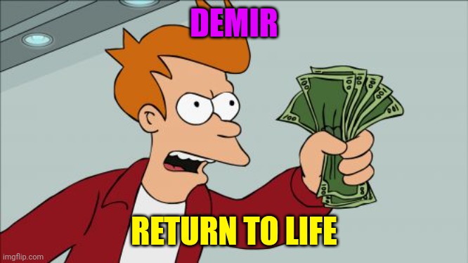 Shut Up And Take My Money Fry | DEMIR; RETURN TO LIFE | image tagged in memes,shut up and take my money fry | made w/ Imgflip meme maker