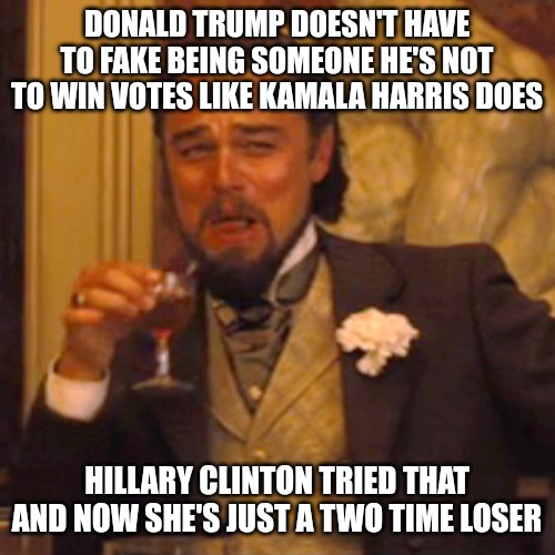 Anyone wonder where Kamala Harris got that so-called southern accent? | DONALD TRUMP DOESN'T HAVE TO FAKE BEING SOMEONE HE'S NOT TO WIN VOTES LIKE KAMALA HARRIS DOES; HILLARY CLINTON TRIED THAT AND NOW SHE'S JUST A TWO TIME LOSER | image tagged in memes,laughing leo,kamala harris,donald trump,fake | made w/ Imgflip meme maker