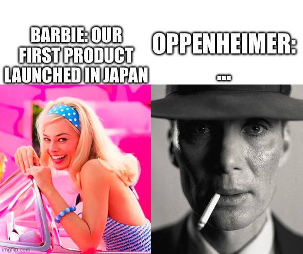 Barbie vs Oppenheimer | BARBIE: OUR FIRST PRODUCT LAUNCHED IN JAPAN; OPPENHEIMER: … | image tagged in barbie vs oppenheimer | made w/ Imgflip meme maker