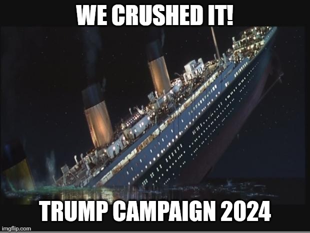 titantic | TRUMP CAMPAIGN 2024 | image tagged in crushed it,trump | made w/ Imgflip meme maker