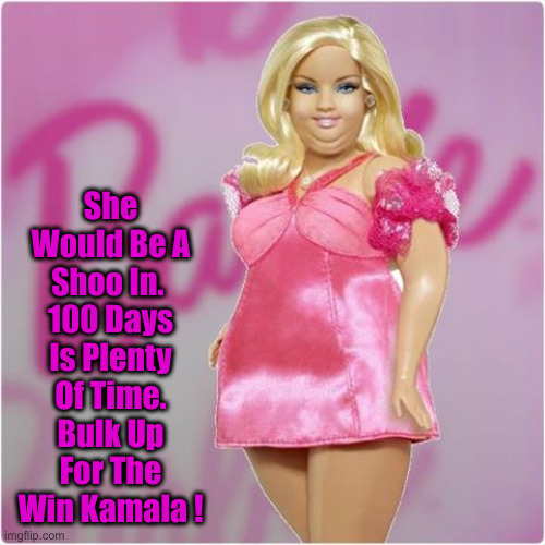 fat barbie | She Would Be A Shoo In. 
100 Days Is Plenty Of Time. Bulk Up For The Win Kamala ! | image tagged in fat barbie | made w/ Imgflip meme maker